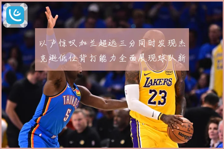 以卢惊叹加兰超远三分同时发现杰克逊低位背打能力全面展现球队新专题观察：最新赛事动态与深度分析