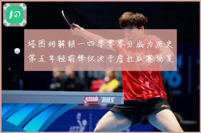 塔图姆解锁一四零零零分成为历史第五年轻前锋仅次于詹杜瓜赛场复盘：最新赛事动态与深度分析