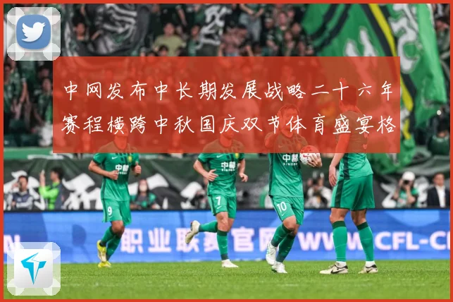 中网发布中长期发展战略二十六年赛程横跨中秋国庆双节体育盛宴格赛场观察：最新赛事动态与深度分析