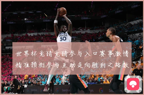 世界杯竞猜竞猜参与入口赛事激情精准预测参与互动走向胜利之路数据研判：最新赛事动态与深度分析