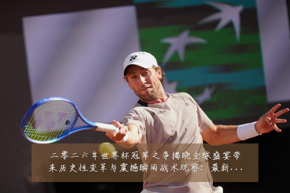 二零二六年世界杯冠军之争揭晓全球盛宴带来历史性变革与震撼瞬间战术观察：最新赛事动态与深度分析