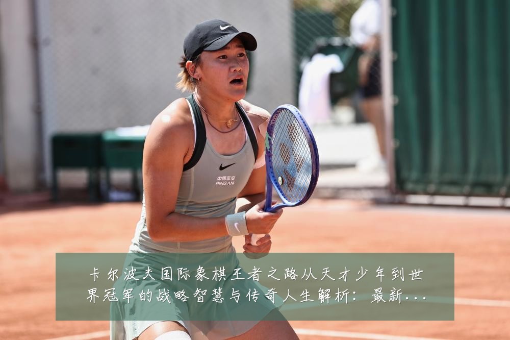 卡尔波夫国际象棋王者之路从天才少年到世界冠军的战略智慧与传奇人生解析:最新赛事动态与深度分析