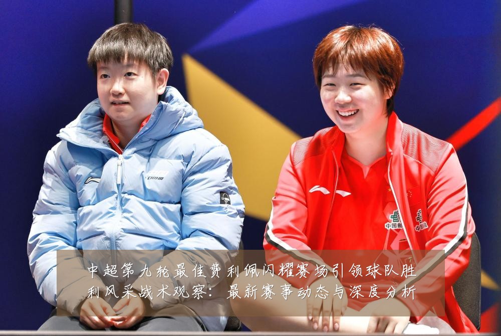 中超第九轮最佳费利佩闪耀赛场引领球队胜利风采战术观察：最新赛事动态与深度分析