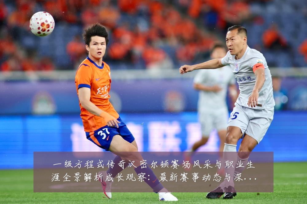 一级方程式传奇汉密尔顿赛场风采与职业生涯全景解析成长观察：最新赛事动态与深度分析