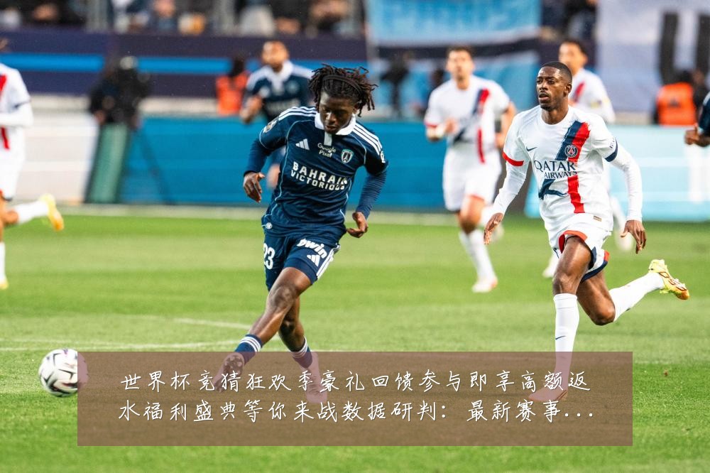 世界杯竞猜狂欢季豪礼回馈参与即享高额返水福利盛典等你来战数据研判：最新赛事动态与深度分析