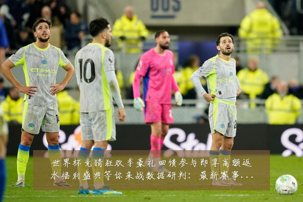 世界杯竞猜狂欢季豪礼回馈参与即享高额返水福利盛典等你来战数据研判：最新赛事动态与深度分析