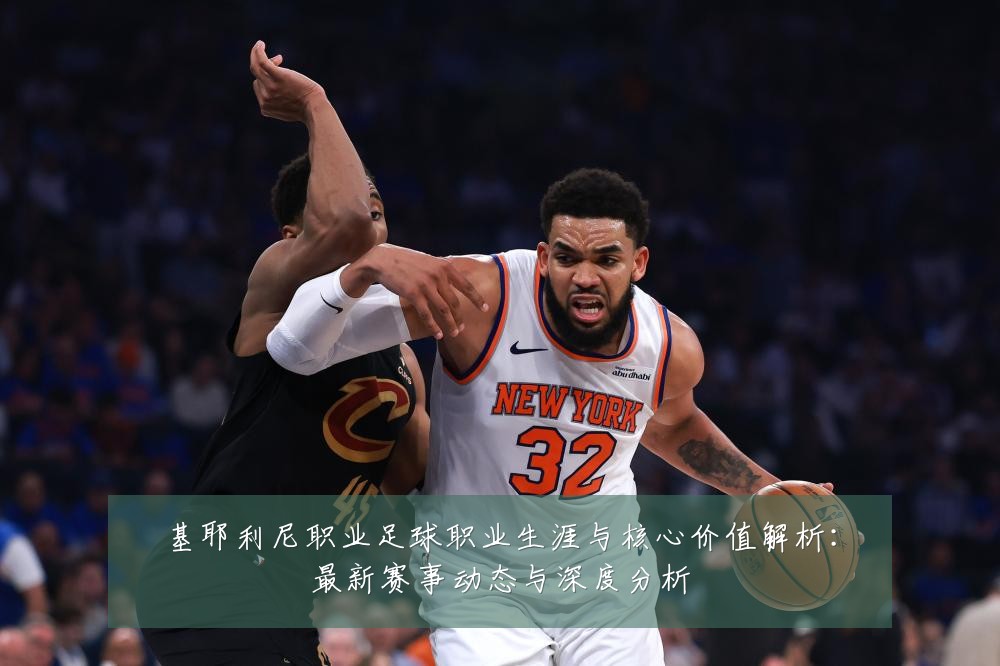 基耶利尼职业足球职业生涯与核心价值解析：最新赛事动态与深度分析