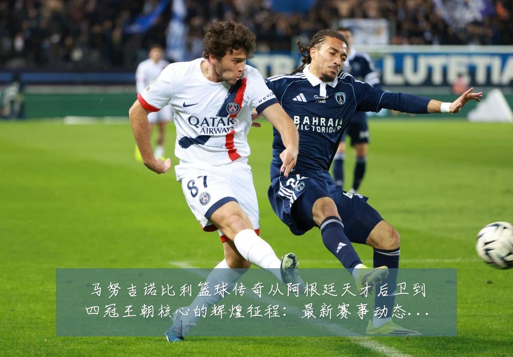 马努吉诺比利篮球传奇从阿根廷天才后卫到四冠王朝核心的辉煌征程：最新赛事动态与深度分析