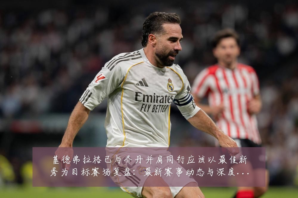 基德弗拉格已与乔丹并肩同行应该以最佳新秀为目标赛场复盘：最新赛事动态与深度分析