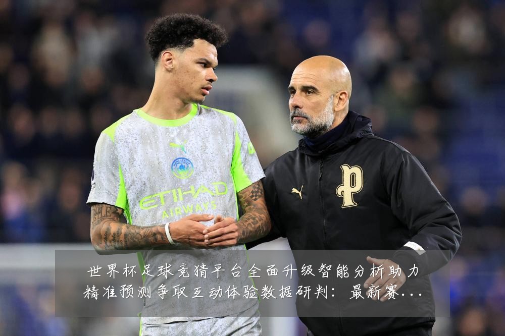 世界杯足球竞猜平台全面升级智能分析助力精准预测争取互动体验数据研判：最新赛事动态与深度分析