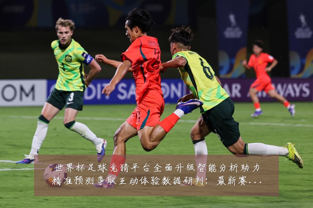 世界杯足球竞猜平台全面升级智能分析助力精准预测争取互动体验数据研判：最新赛事动态与深度分析